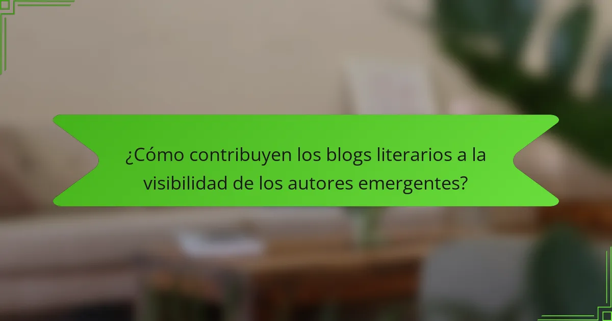 ¿Cómo contribuyen los blogs literarios a la visibilidad de los autores emergentes?