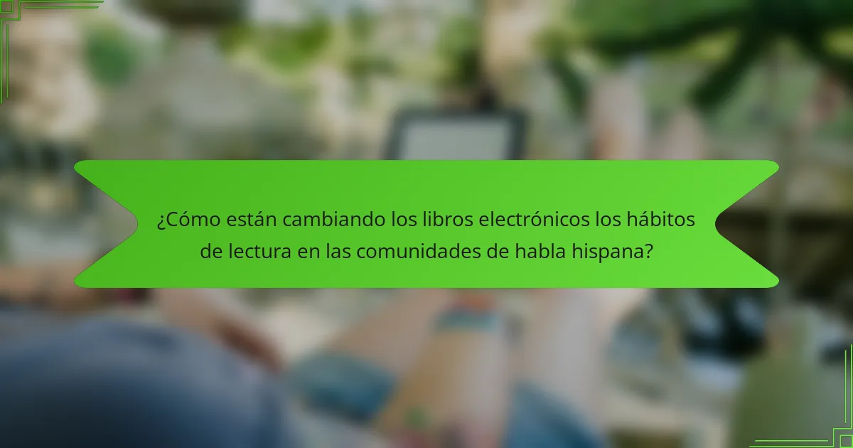 ¿Cómo están cambiando los libros electrónicos los hábitos de lectura en las comunidades de habla hispana?