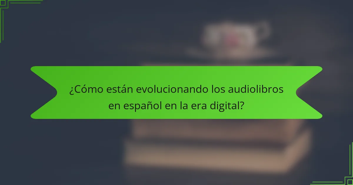 ¿Cómo están evolucionando los audiolibros en español en la era digital?