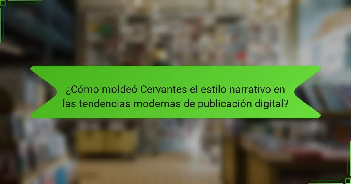 ¿Cómo moldeó Cervantes el estilo narrativo en las tendencias modernas de publicación digital?