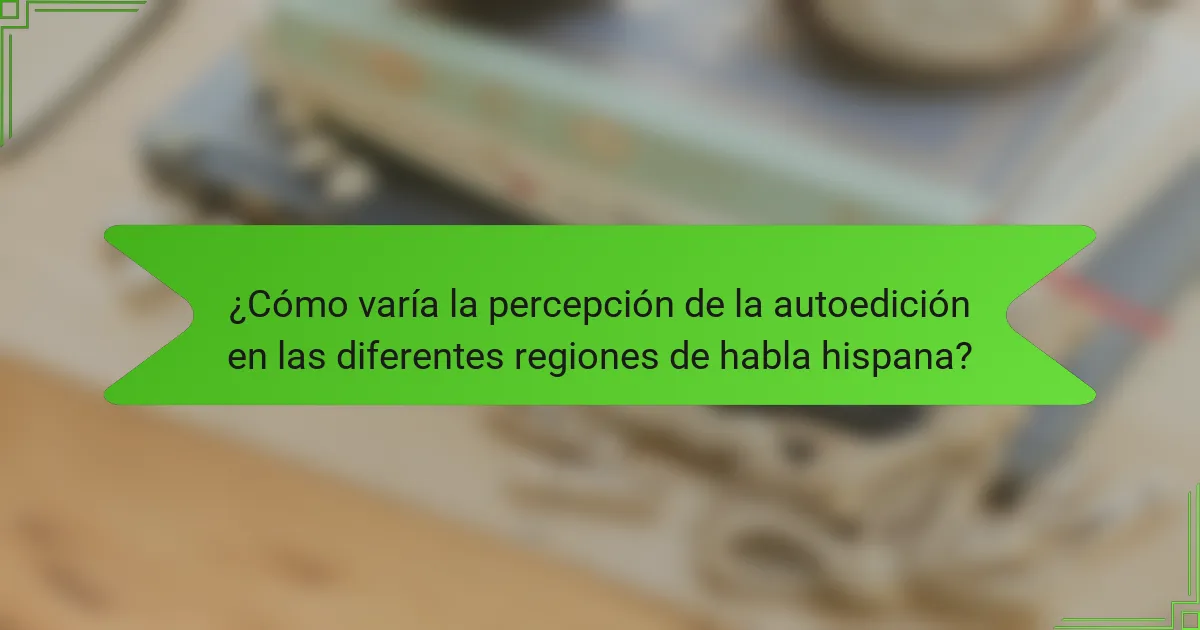 ¿Cómo varía la percepción de la autoedición en las diferentes regiones de habla hispana?