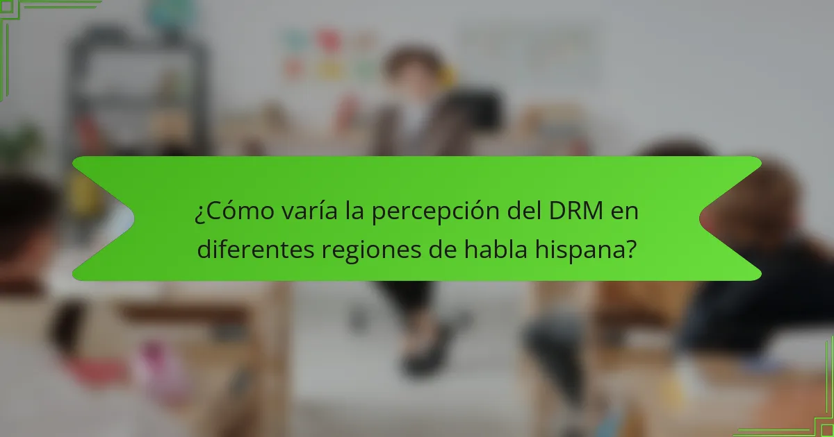 ¿Cómo varía la percepción del DRM en diferentes regiones de habla hispana?