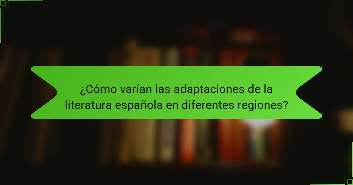 ¿Cómo varían las adaptaciones de la literatura española en diferentes regiones?
