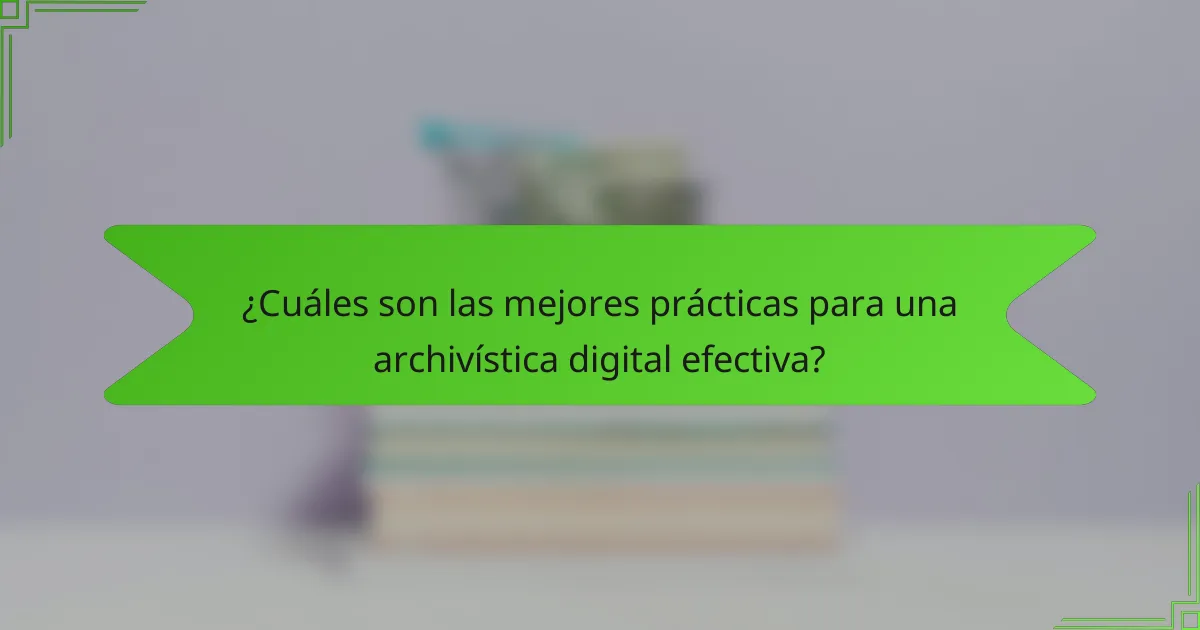 ¿Cuáles son las mejores prácticas para una archivística digital efectiva?