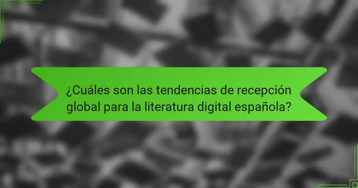 ¿Cuáles son las tendencias de recepción global para la literatura digital española?