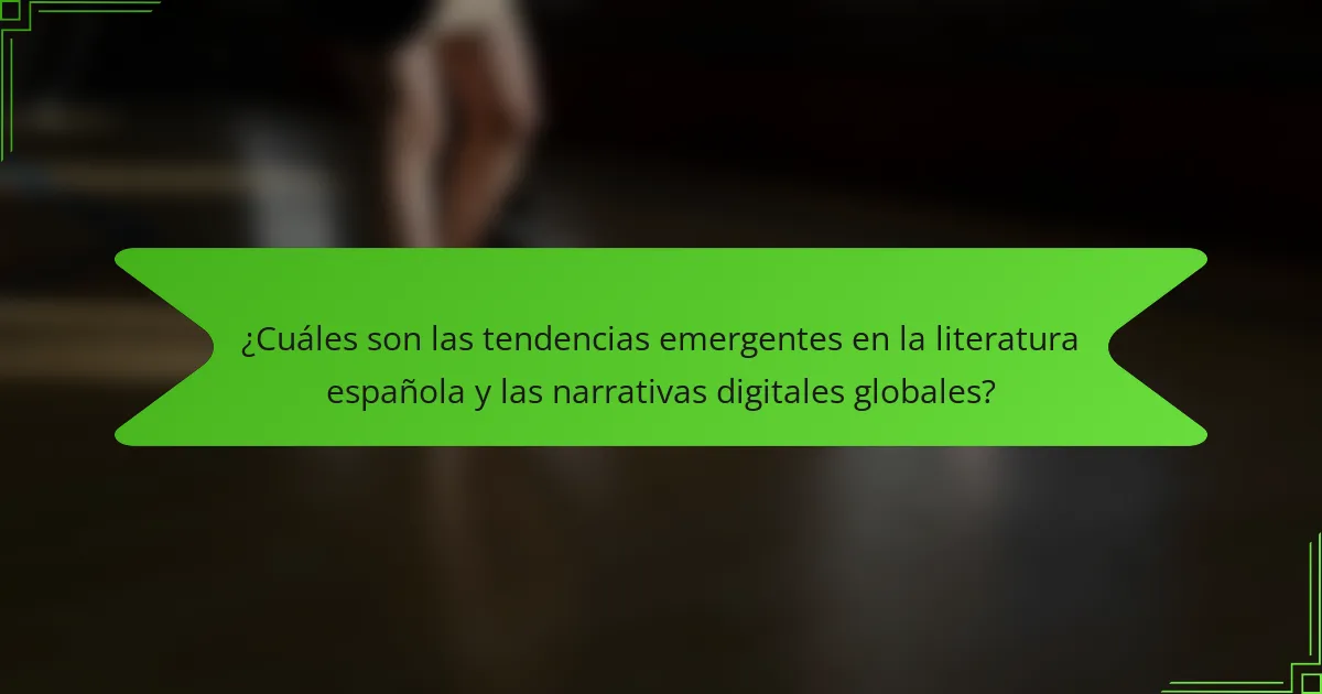¿Cuáles son las tendencias emergentes en la literatura española y las narrativas digitales globales?