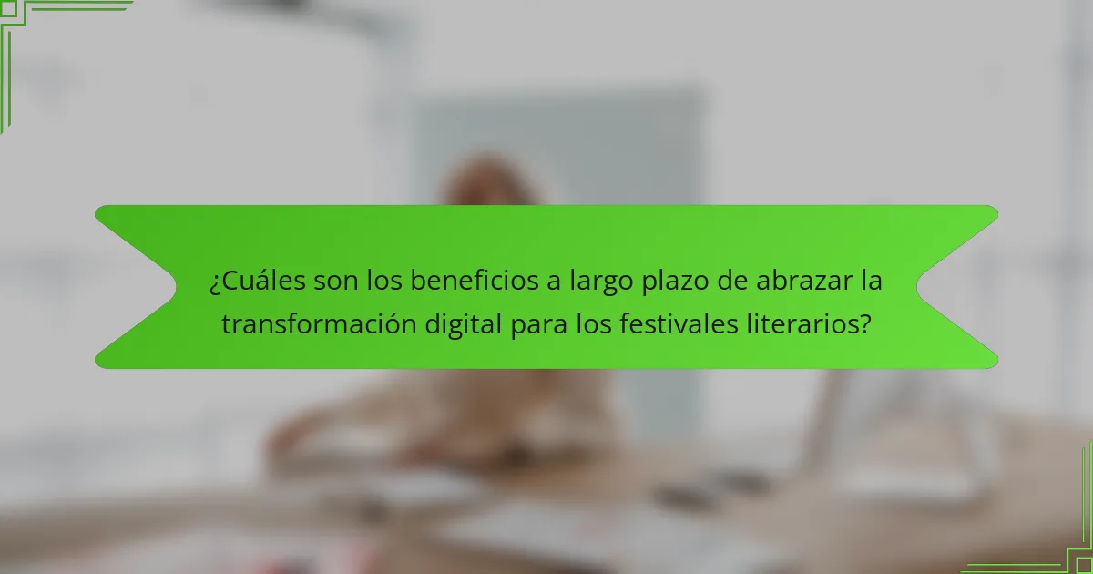 ¿Cuáles son los beneficios a largo plazo de abrazar la transformación digital para los festivales literarios?