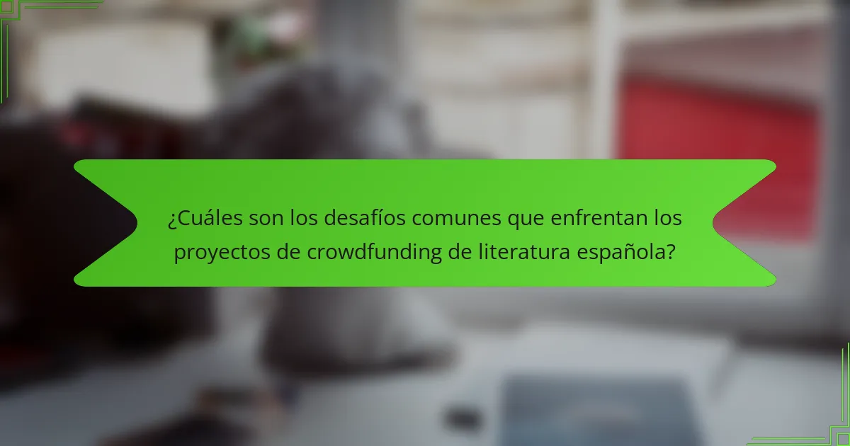¿Cuáles son los desafíos comunes que enfrentan los proyectos de crowdfunding de literatura española?