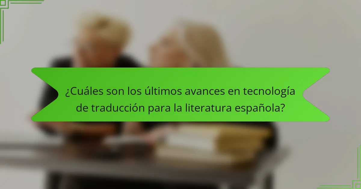 ¿Cuáles son los últimos avances en tecnología de traducción para la literatura española?