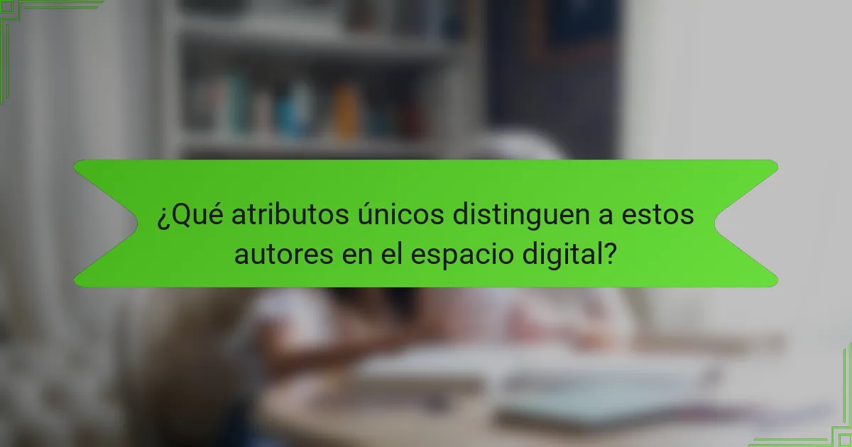 ¿Qué atributos únicos distinguen a estos autores en el espacio digital?