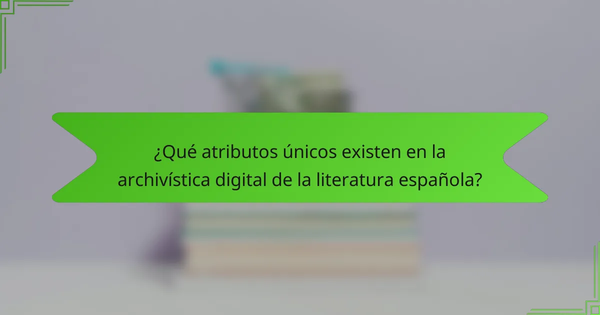 ¿Qué atributos únicos existen en la archivística digital de la literatura española?