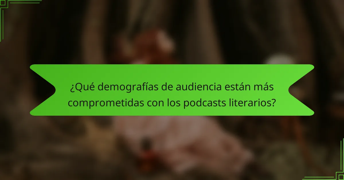 ¿Qué demografías de audiencia están más comprometidas con los podcasts literarios?