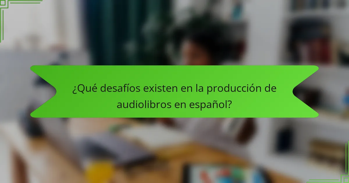 ¿Qué desafíos existen en la producción de audiolibros en español?