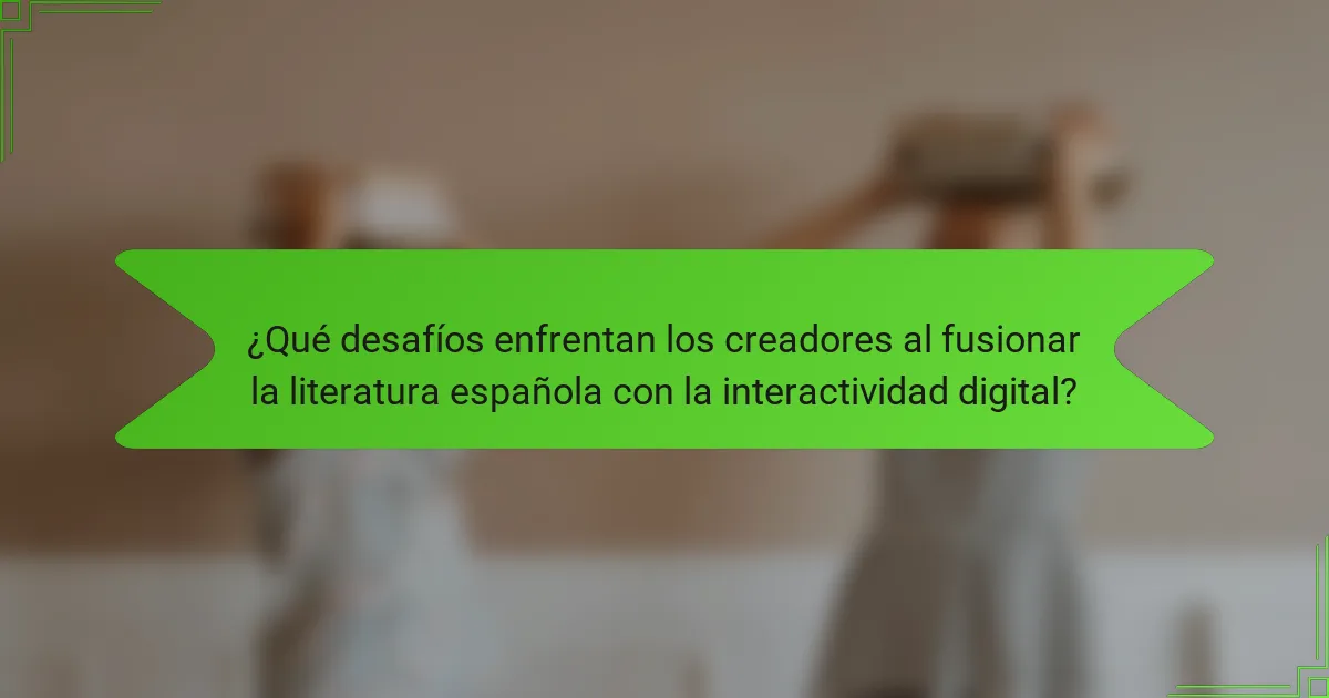 ¿Qué desafíos enfrentan los creadores al fusionar la literatura española con la interactividad digital?