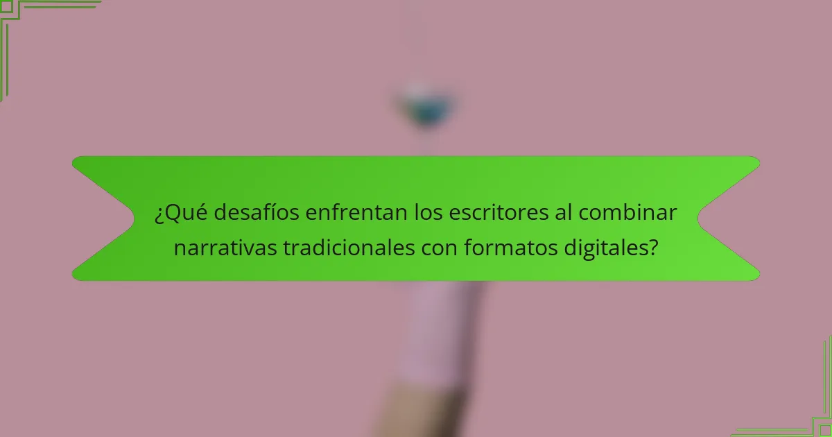 ¿Qué desafíos enfrentan los escritores al combinar narrativas tradicionales con formatos digitales?