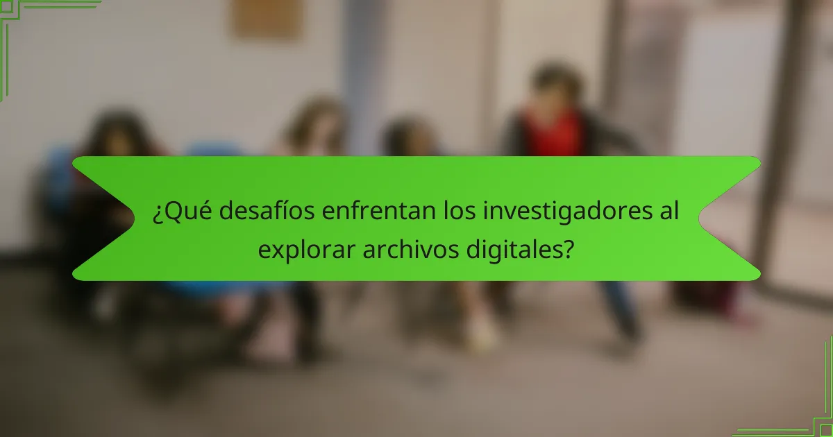 ¿Qué desafíos enfrentan los investigadores al explorar archivos digitales?