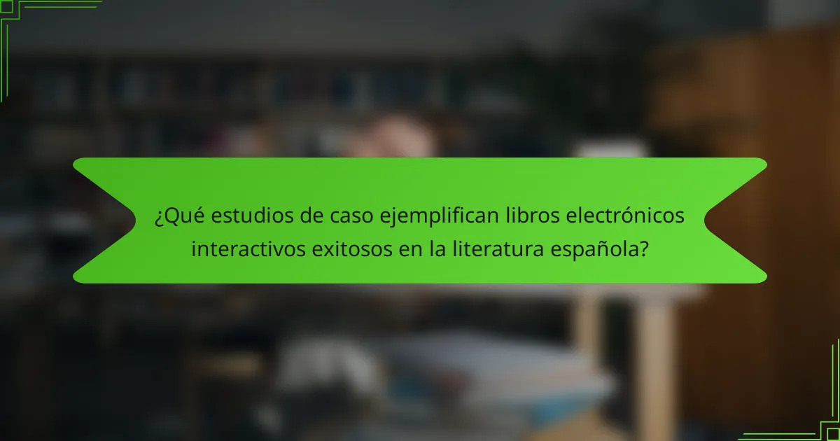 ¿Qué estudios de caso ejemplifican libros electrónicos interactivos exitosos en la literatura española?