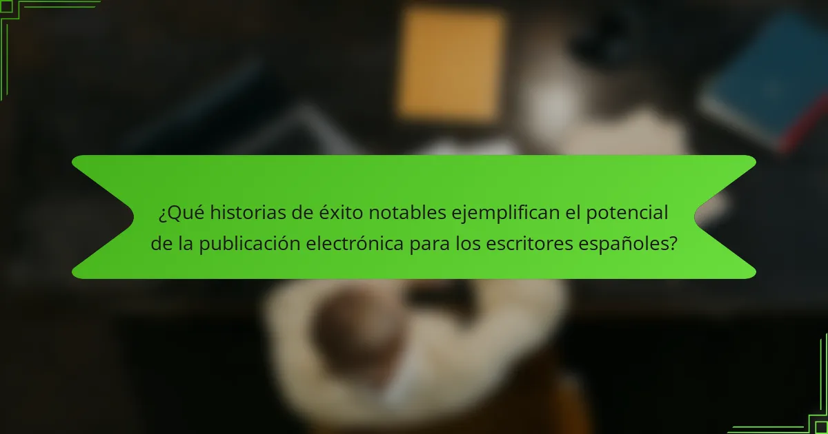 ¿Qué historias de éxito notables ejemplifican el potencial de la publicación electrónica para los escritores españoles?