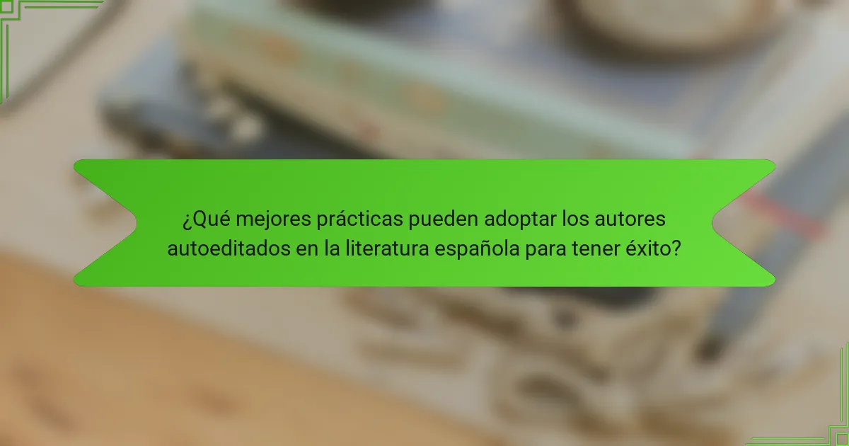 ¿Qué mejores prácticas pueden adoptar los autores autoeditados en la literatura española para tener éxito?