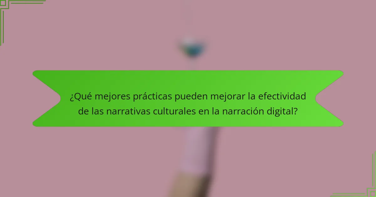 ¿Qué mejores prácticas pueden mejorar la efectividad de las narrativas culturales en la narración digital?