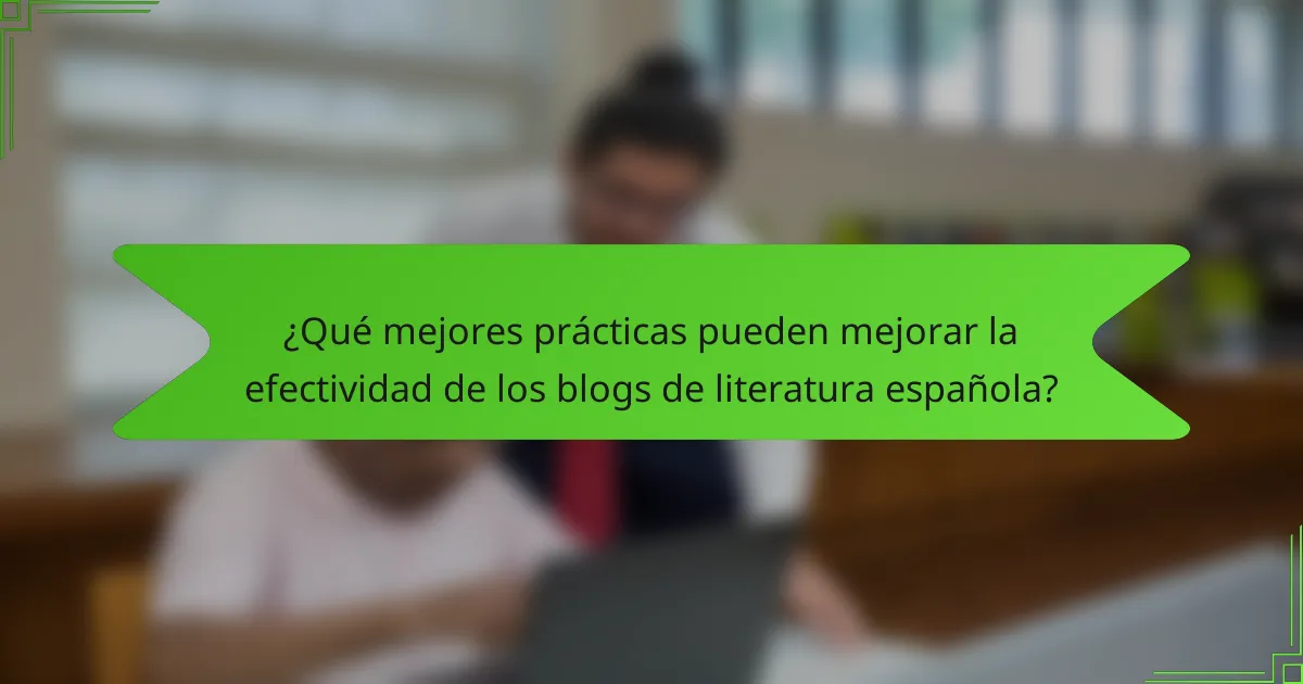 ¿Qué mejores prácticas pueden mejorar la efectividad de los blogs de literatura española?