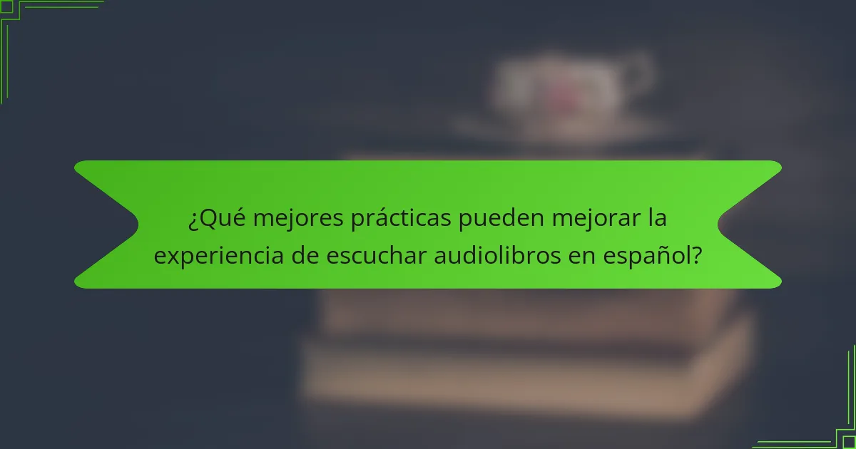 ¿Qué mejores prácticas pueden mejorar la experiencia de escuchar audiolibros en español?