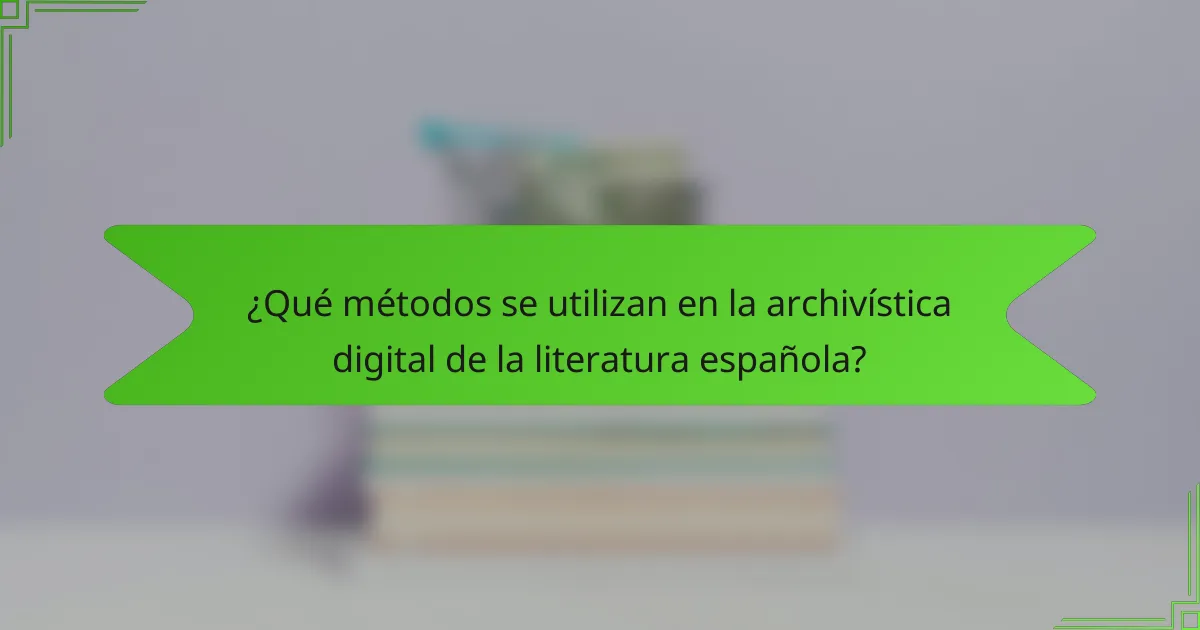 ¿Qué métodos se utilizan en la archivística digital de la literatura española?